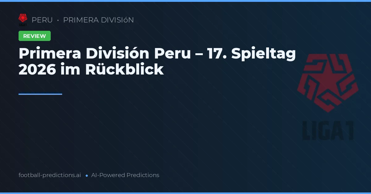 Primera División Peru – 17. Spieltag 2026 im Rückblick