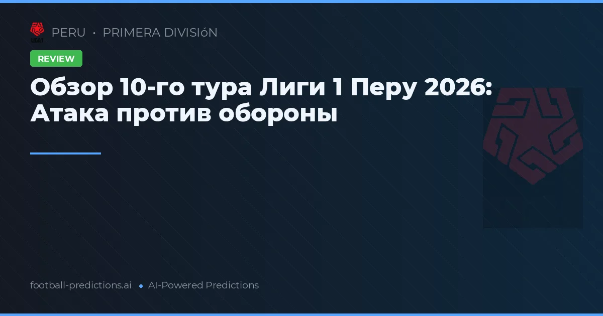Обзор 10-го тура Лиги 1 Перу 2026: Атака против обороны