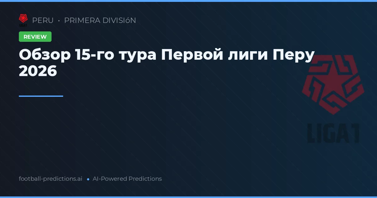 Обзор 15-го тура Первой лиги Перу 2026