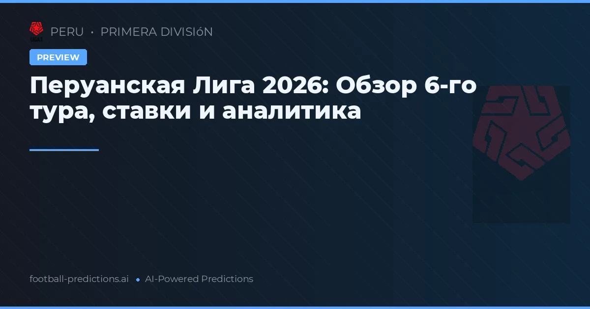 Перуанская Лига 2026: Обзор 6-го тура, ставки и аналитика