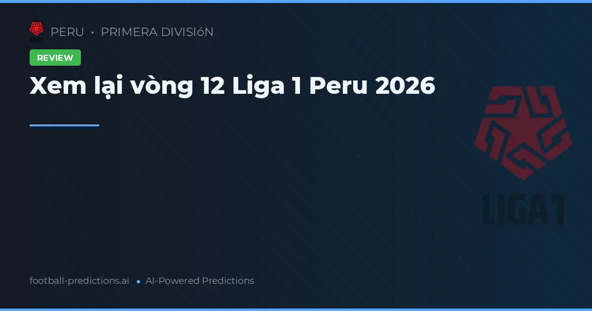 Xem lại vòng 12 Liga 1 Peru 2026