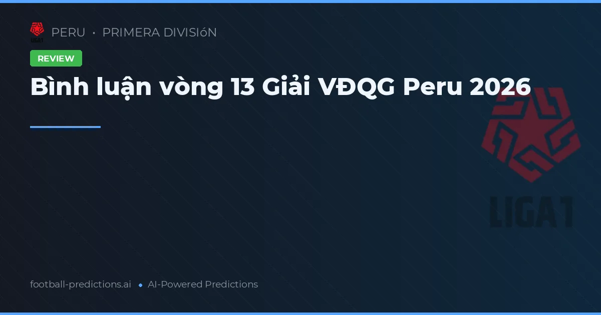 Bình luận vòng 13 Giải VĐQG Peru 2026