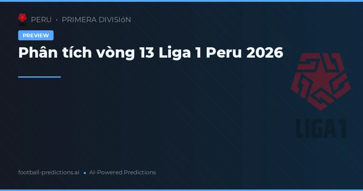 Phân tích vòng 13 Liga 1 Peru 2026