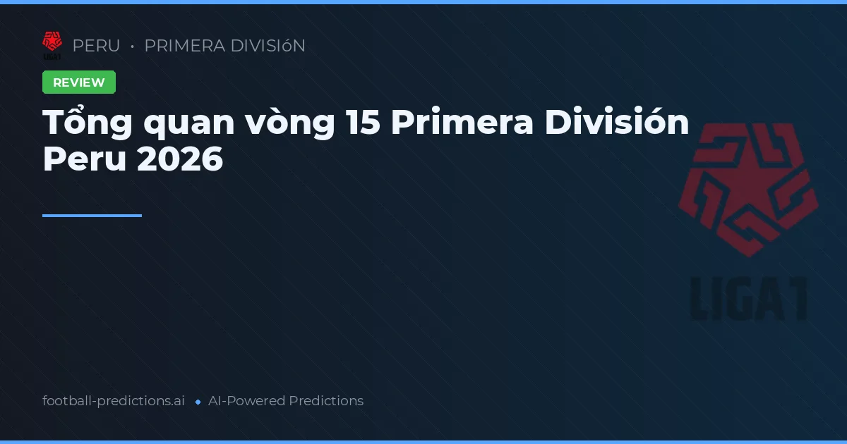 Tổng quan vòng 15 Primera División Peru 2026