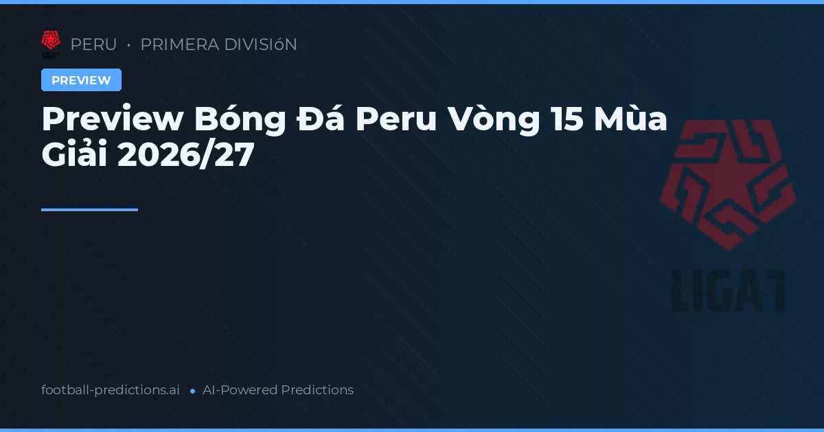 Preview Bóng Đá Peru Vòng 15 Mùa Giải 2026/27