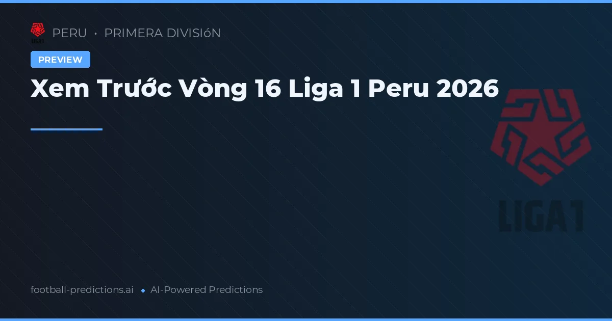 Xem Trước Vòng 16 Liga 1 Peru 2026