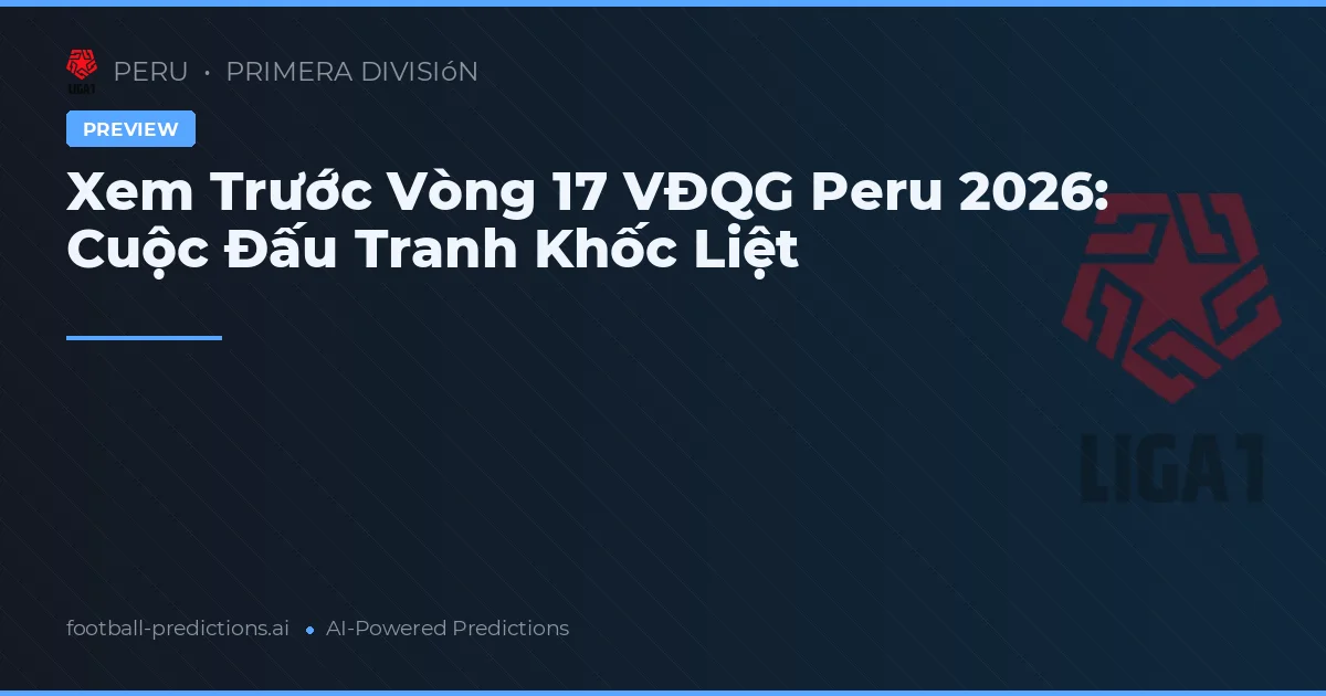 Xem Trước Vòng 17 VĐQG Peru 2026: Cuộc Đấu Tranh Khốc Liệt