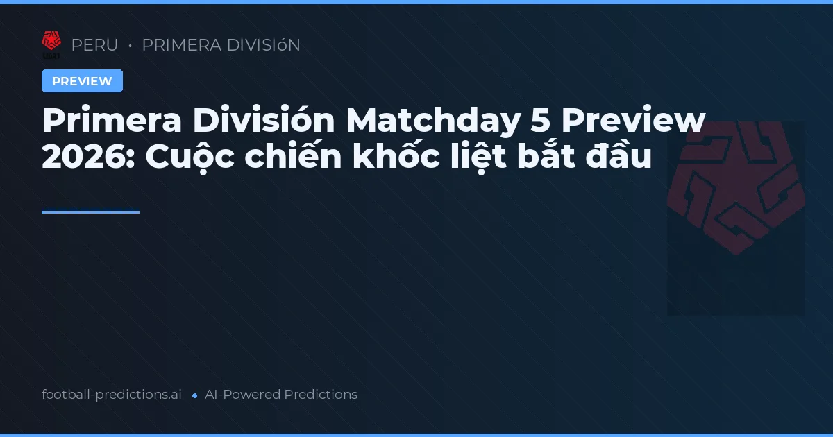 Primera División Matchday 5 Preview 2026: Cuộc chiến khốc liệt bắt đầu