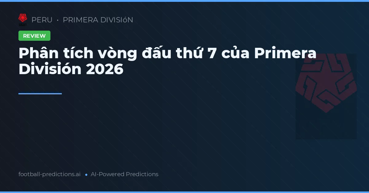 Phân tích vòng đấu thứ 7 của Primera División 2026