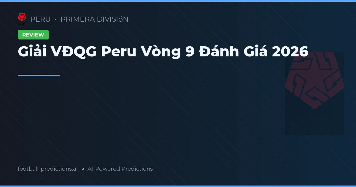 Giải VĐQG Peru Vòng 9 Đánh Giá 2026