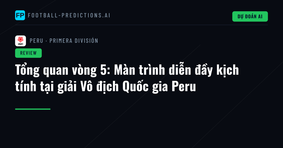 Tổng quan vòng 5: Màn trình diễn đầy kịch tính tại giải Vô địch Quốc gia Peru