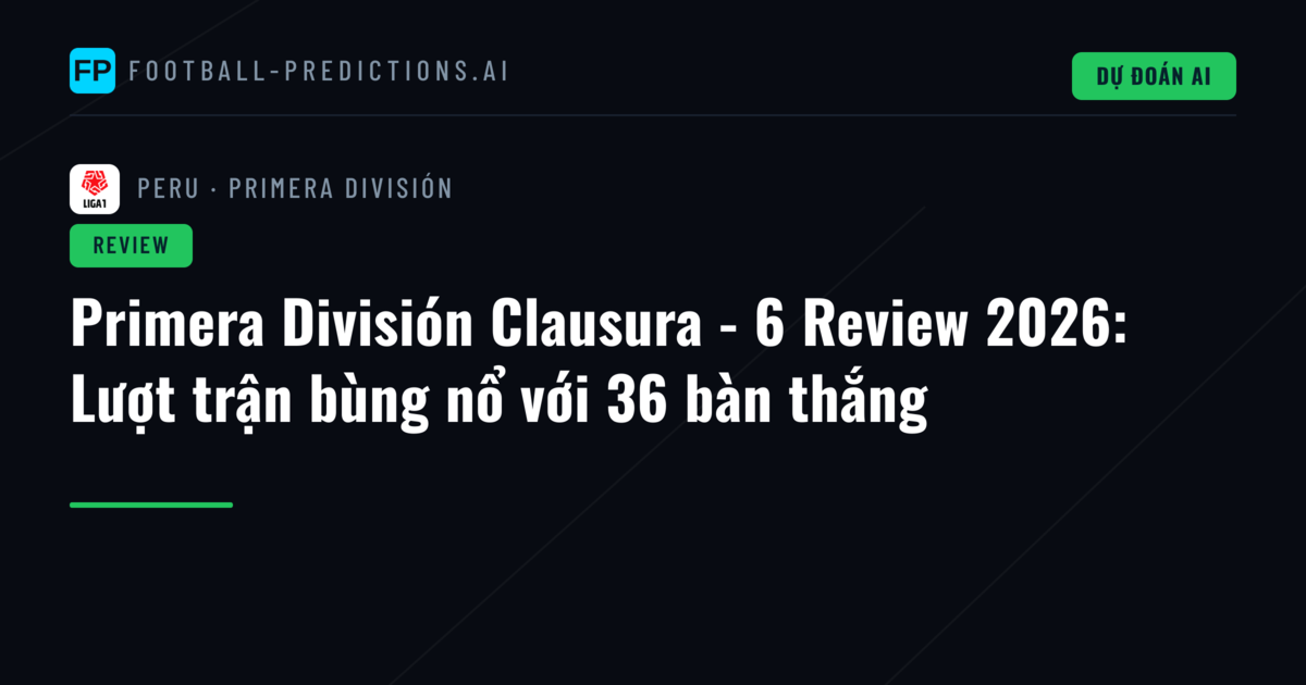 Primera División Clausura - 6 Review 2026: Lượt trận bùng nổ với 36 bàn thắng
