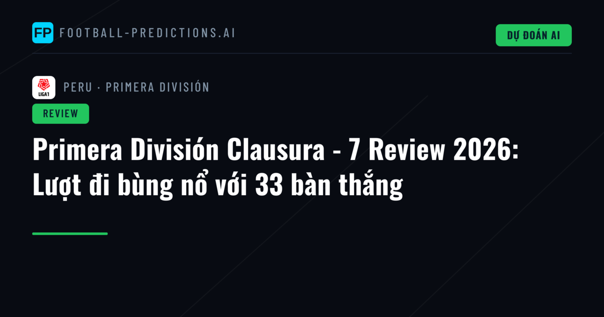 Primera División Clausura - 7 Review 2026: Lượt đi bùng nổ với 33 bàn thắng