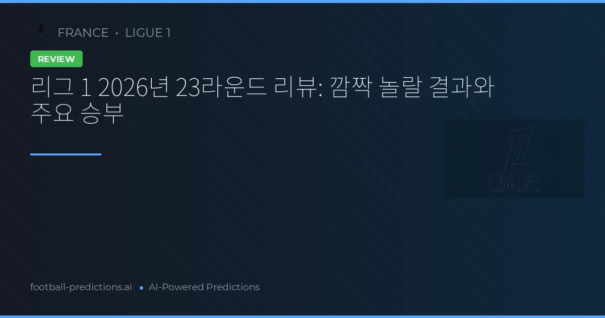 리그 1 2026년 23라운드 리뷰: 깜짝 놀랄 결과와 주요 승부