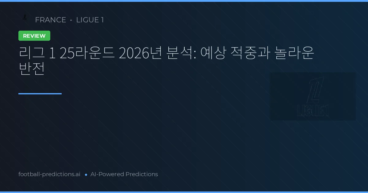 리그 1 25라운드 2026년 분석: 예상 적중과 놀라운 반전