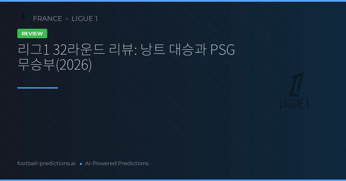 리그1 32라운드 리뷰: 낭트 대승과 PSG 무승부(2026)