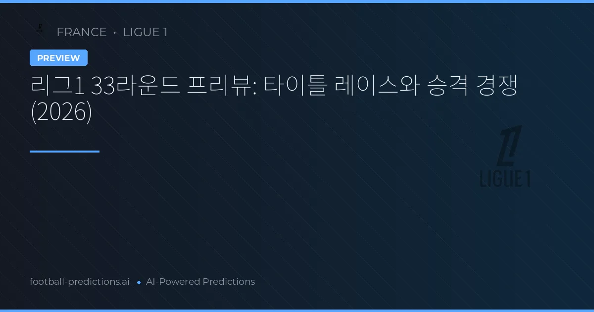 리그1 33라운드 프리뷰: 타이틀 레이스와 승격 경쟁 (2026)