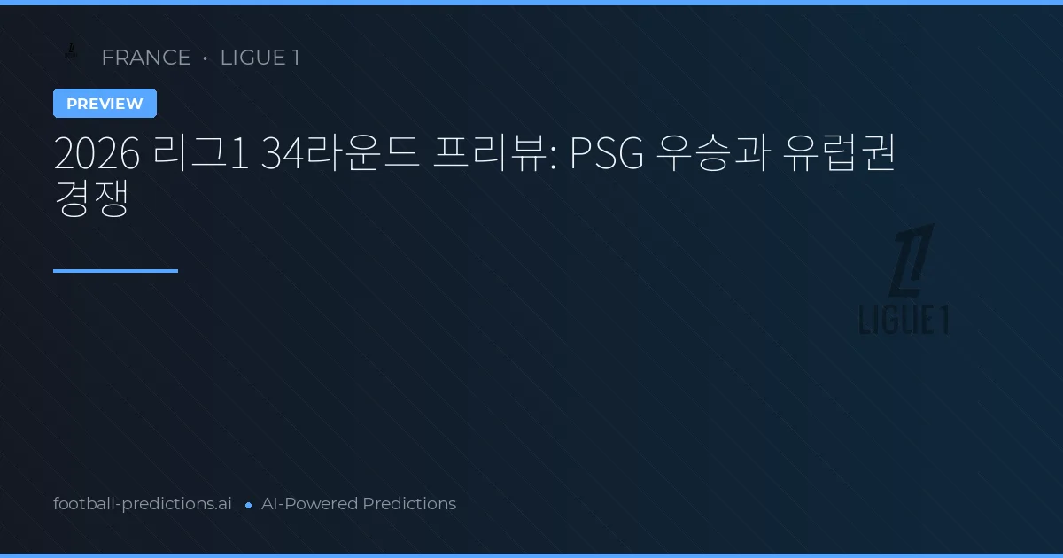2026 리그1 34라운드 프리뷰: PSG 우승과 유럽권 경쟁