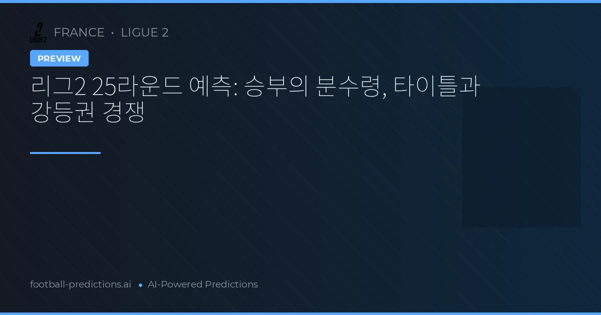 리그2 25라운드 예측: 승부의 분수령, 타이틀과 강등권 경쟁