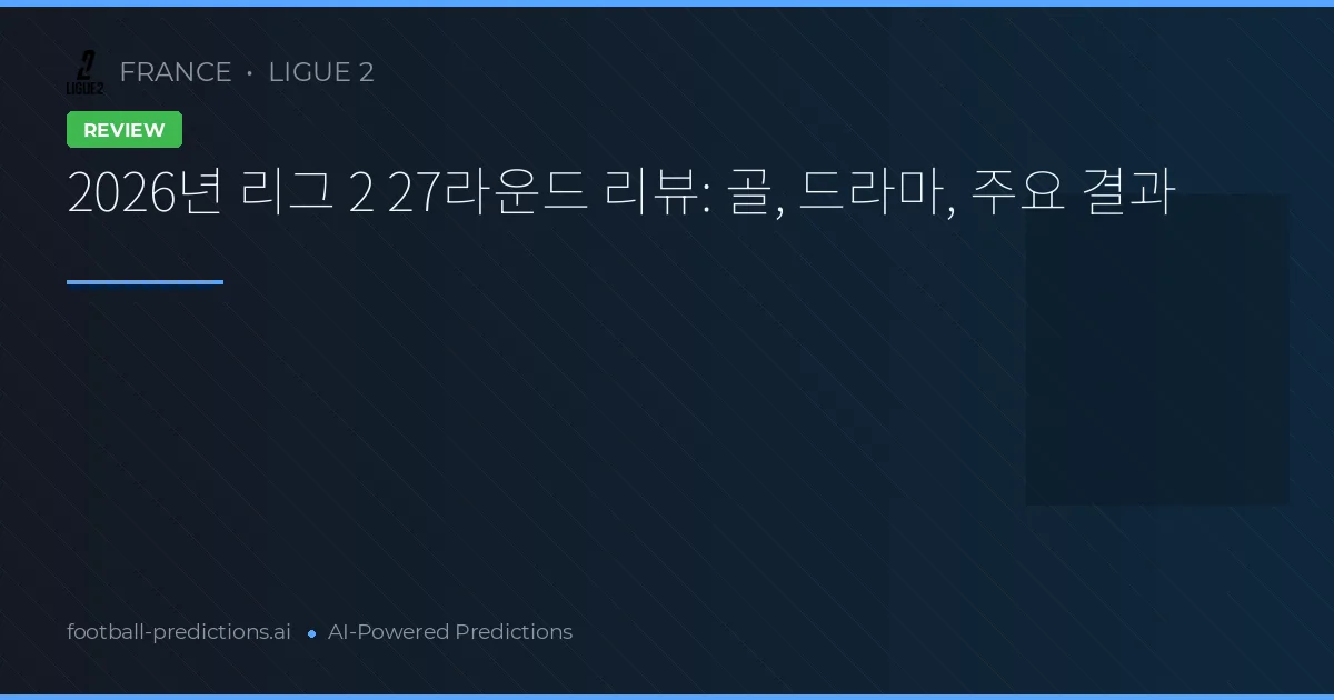 2026년 리그 2 27라운드 리뷰: 골, 드라마, 주요 결과