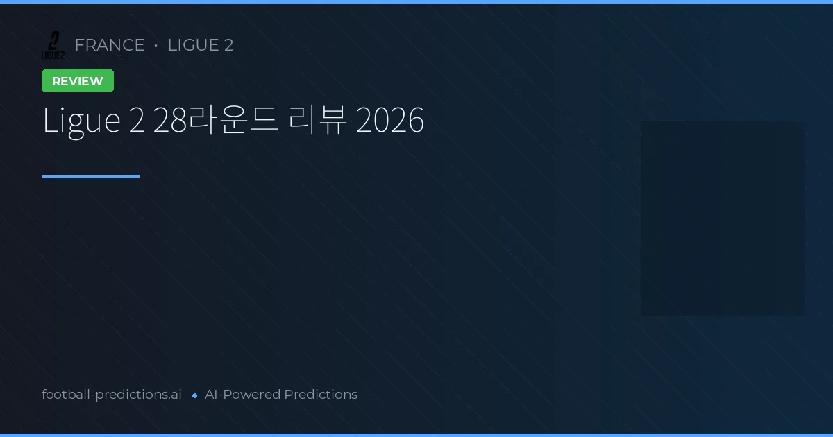 Ligue 2 28라운드 리뷰 2026