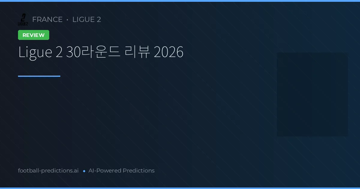 Ligue 2 30라운드 리뷰 2026