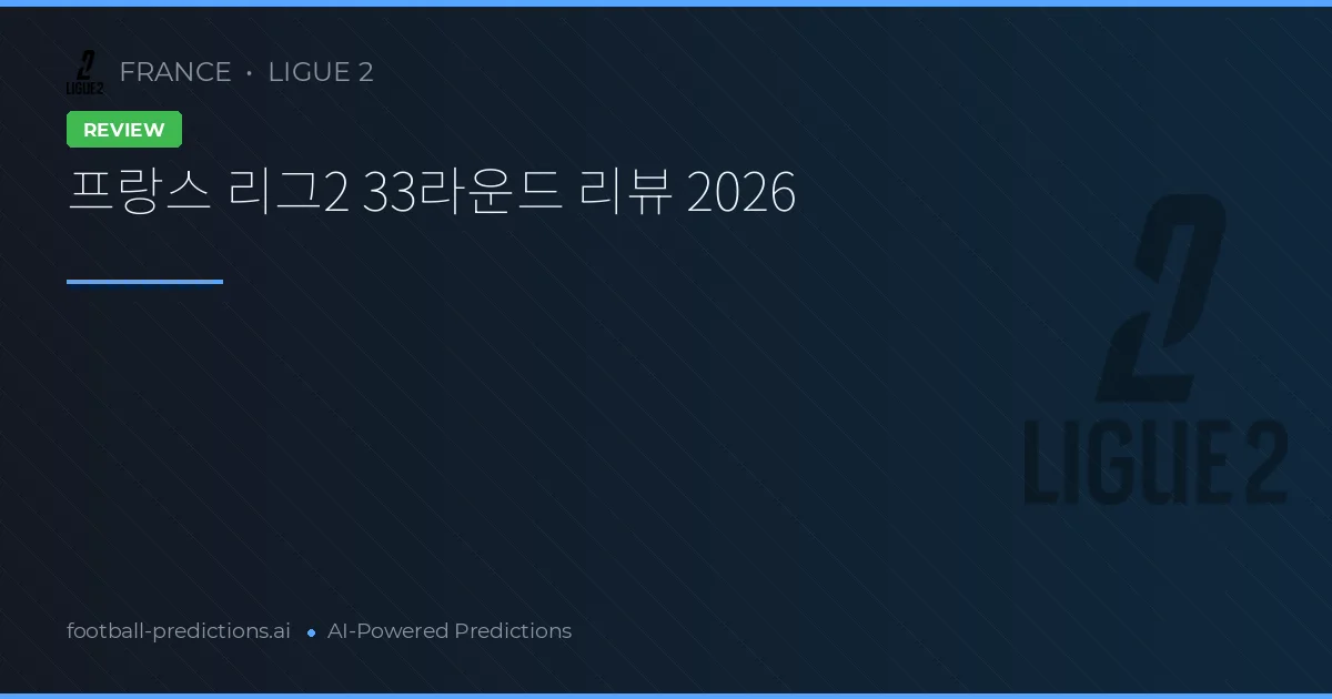 프랑스 리그2 33라운드 리뷰 2026