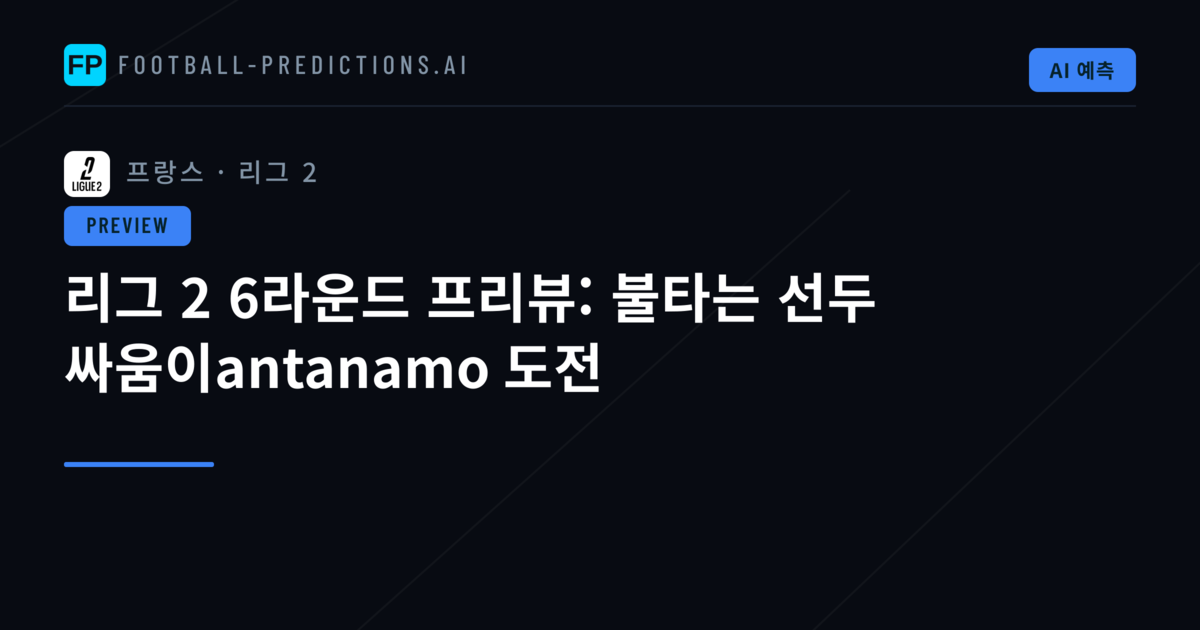 리그 2 6라운드 프리뷰: 불타는 선두 싸움이antanamo 도전