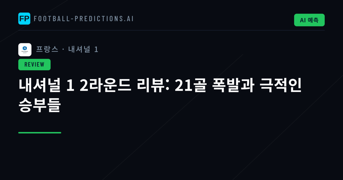 내셔널 1 2라운드 리뷰: 21골 폭발과 극적인 승부들