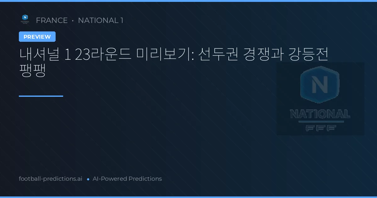 내셔널 1 23라운드 미리보기: 선두권 경쟁과 강등전 팽팽