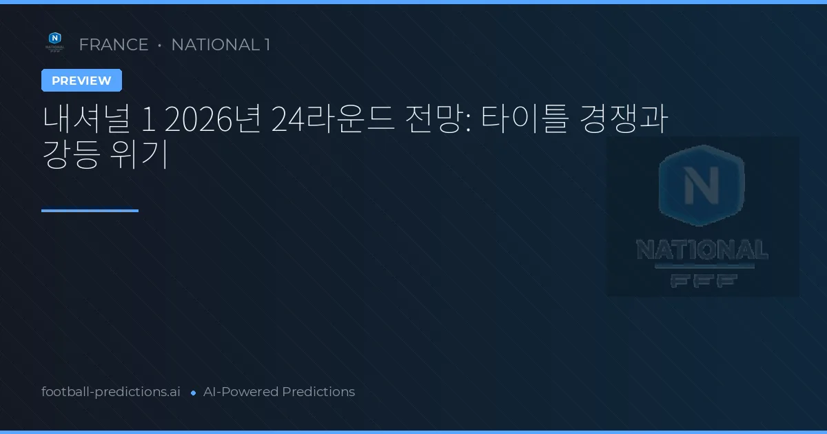 내셔널 1 2026년 24라운드 전망: 타이틀 경쟁과 강등 위기