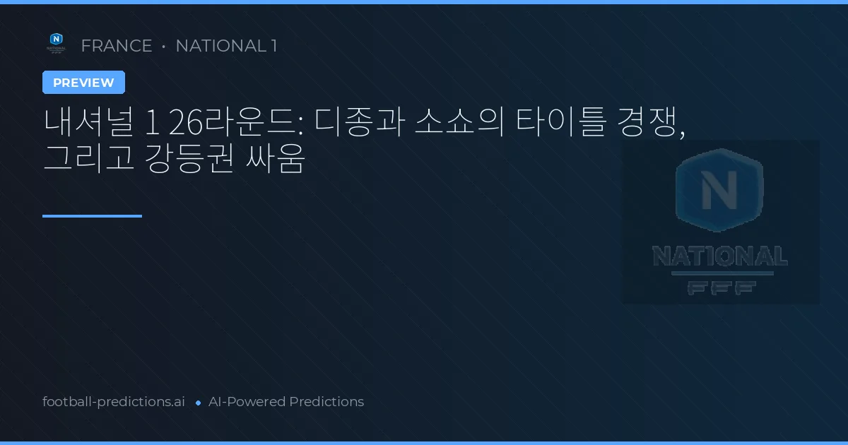 내셔널 1 26라운드: 디종과 소쇼의 타이틀 경쟁, 그리고 강등권 싸움