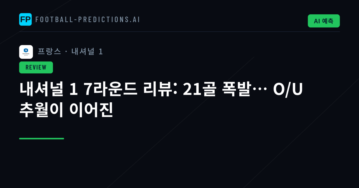 내셔널 1 7라운드 리뷰: 21골 폭발… O/U 추월이 이어진