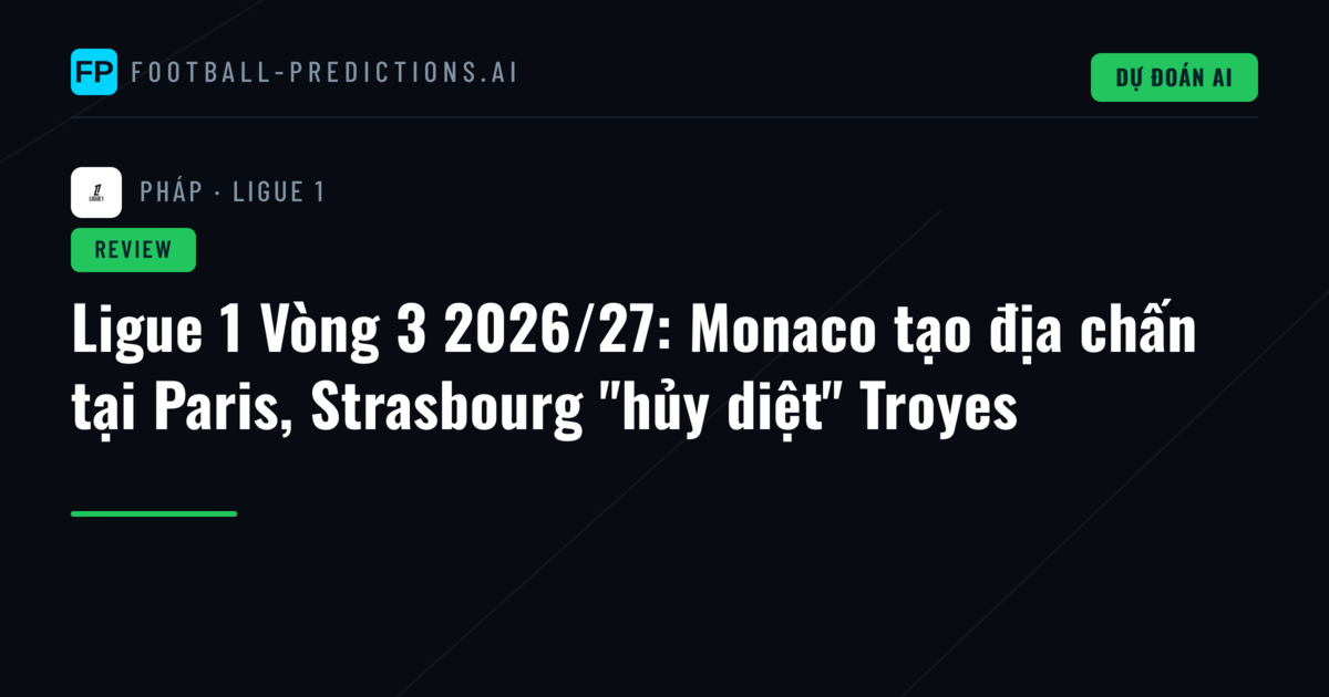 Ligue 1 Vòng 3 2026/27: Monaco tạo địa chấn tại Paris, Strasbourg "hủy diệt" Troyes