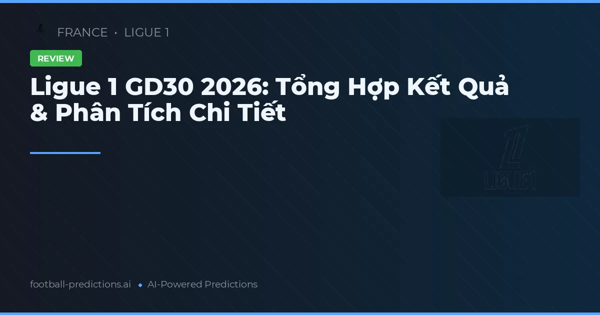 Ligue 1 GD30 2026: Tổng Hợp Kết Quả & Phân Tích Chi Tiết