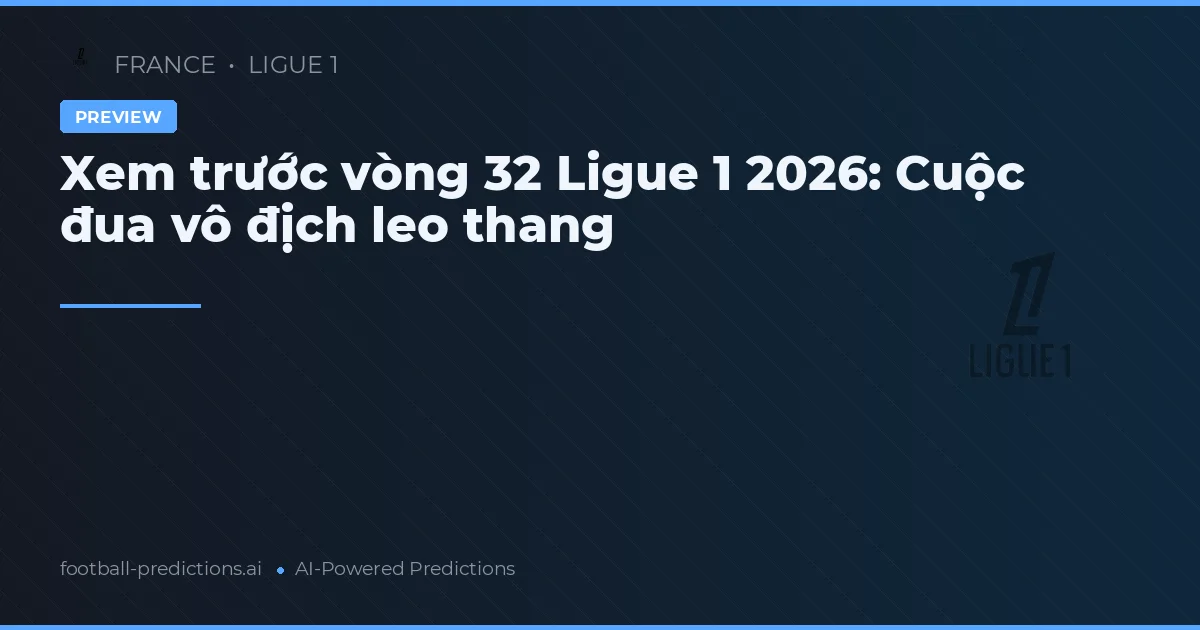 Xem trước vòng 32 Ligue 1 2026: Cuộc đua vô địch leo thang