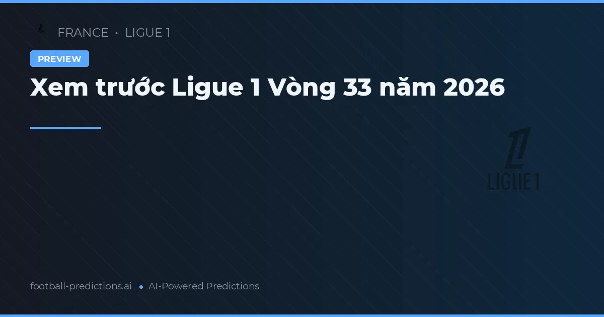 Xem trước Ligue 1 Vòng 33 năm 2026