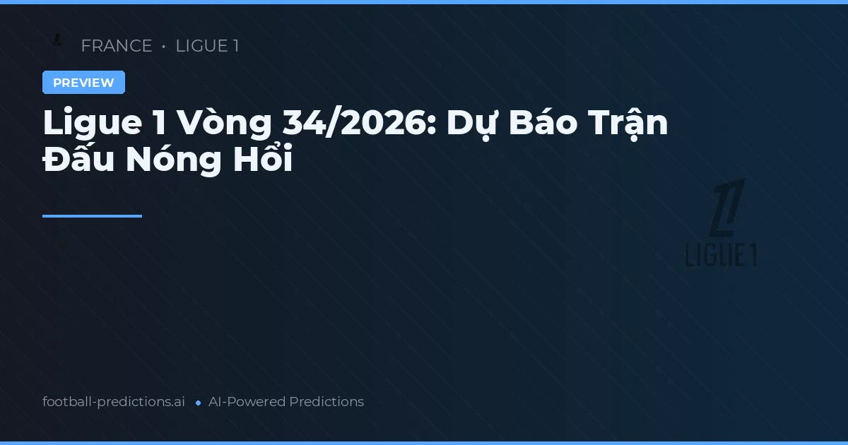 Ligue 1 Vòng 34/2026: Dự Báo Trận Đấu Nóng Hổi