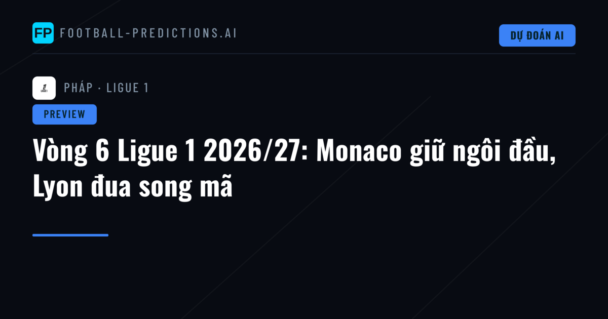 Vòng 6 Ligue 1 2026/27: Monaco giữ ngôi đầu, Lyon đua song mã