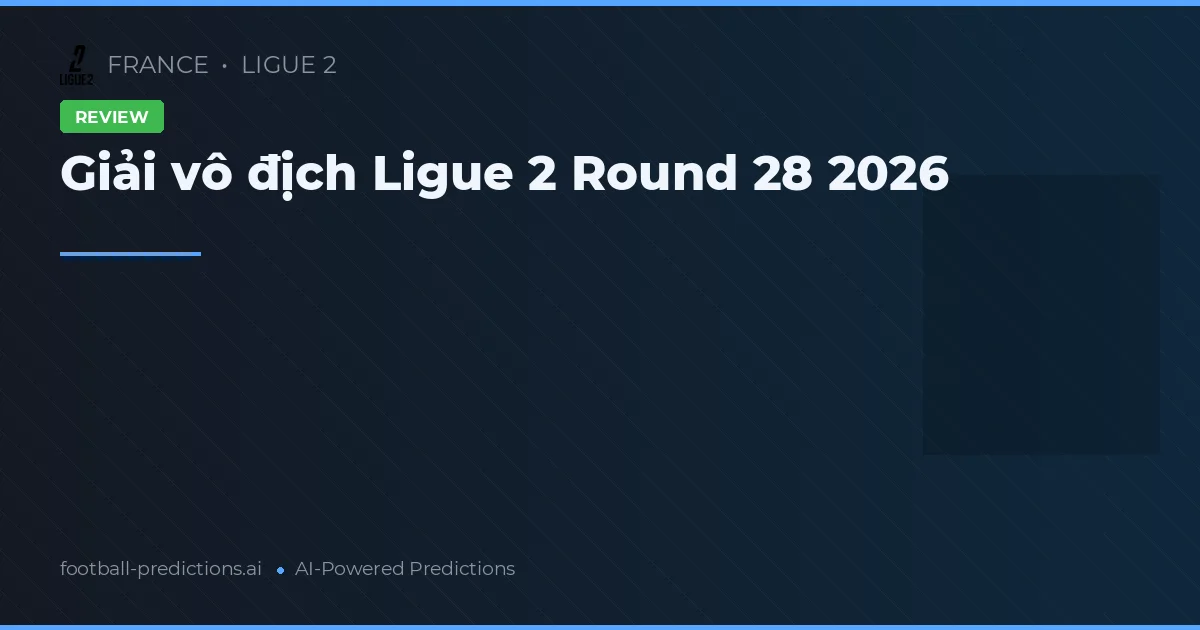 Giải vô địch Ligue 2 Round 28 2026