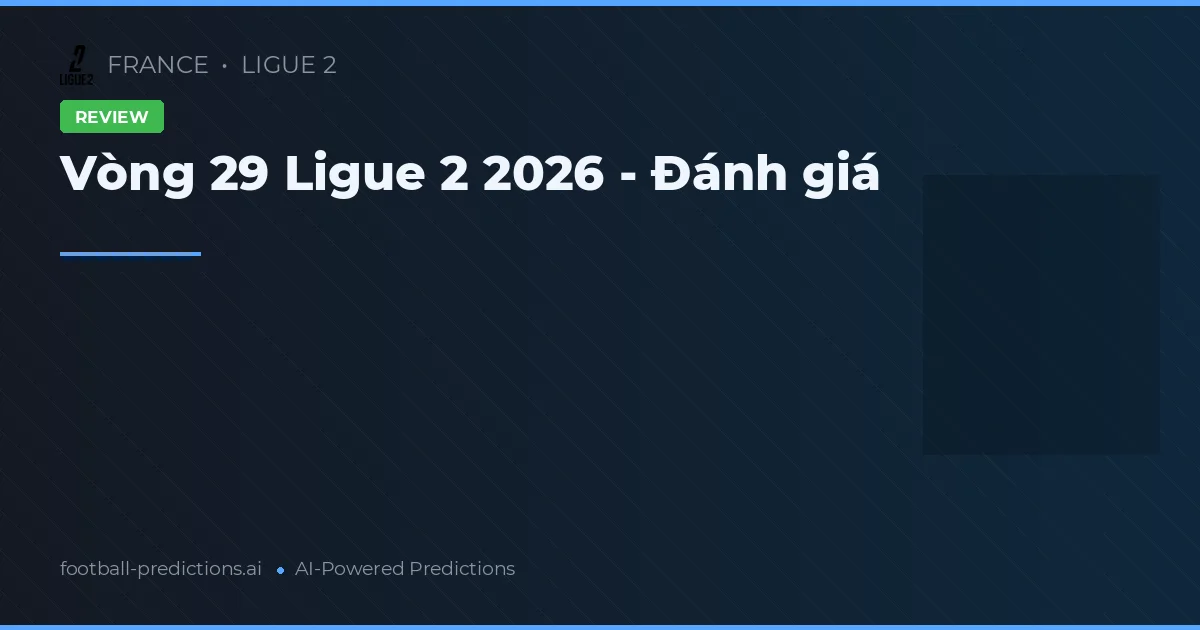 Vòng 29 Ligue 2 2026 - Đánh giá
