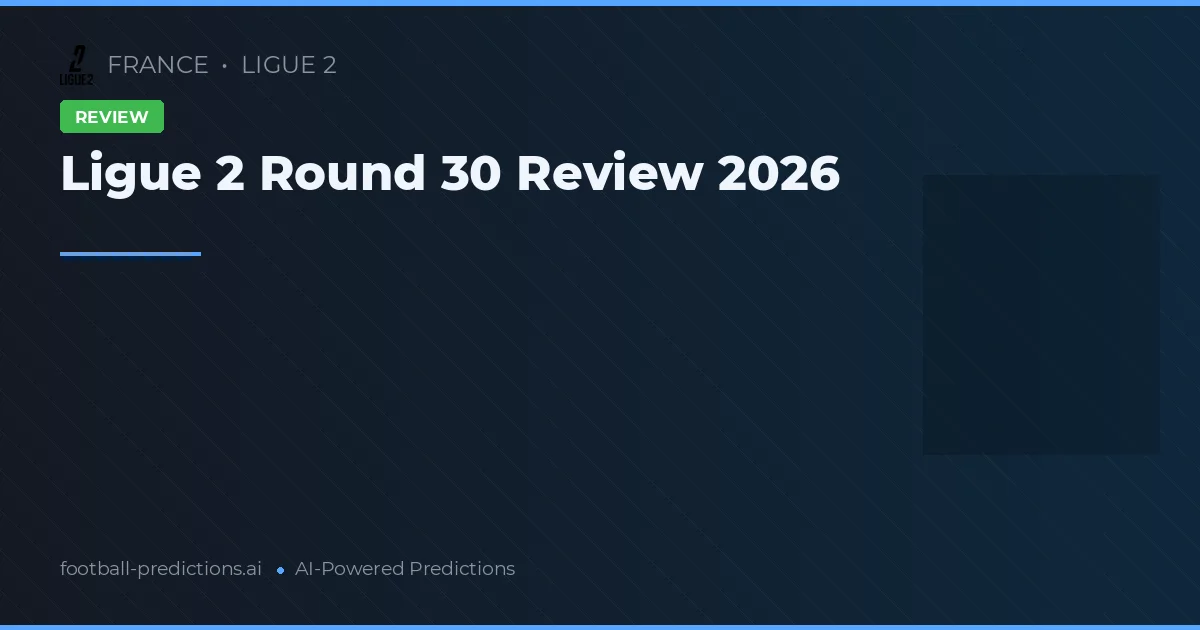 Ligue 2 Round 30 Review 2026