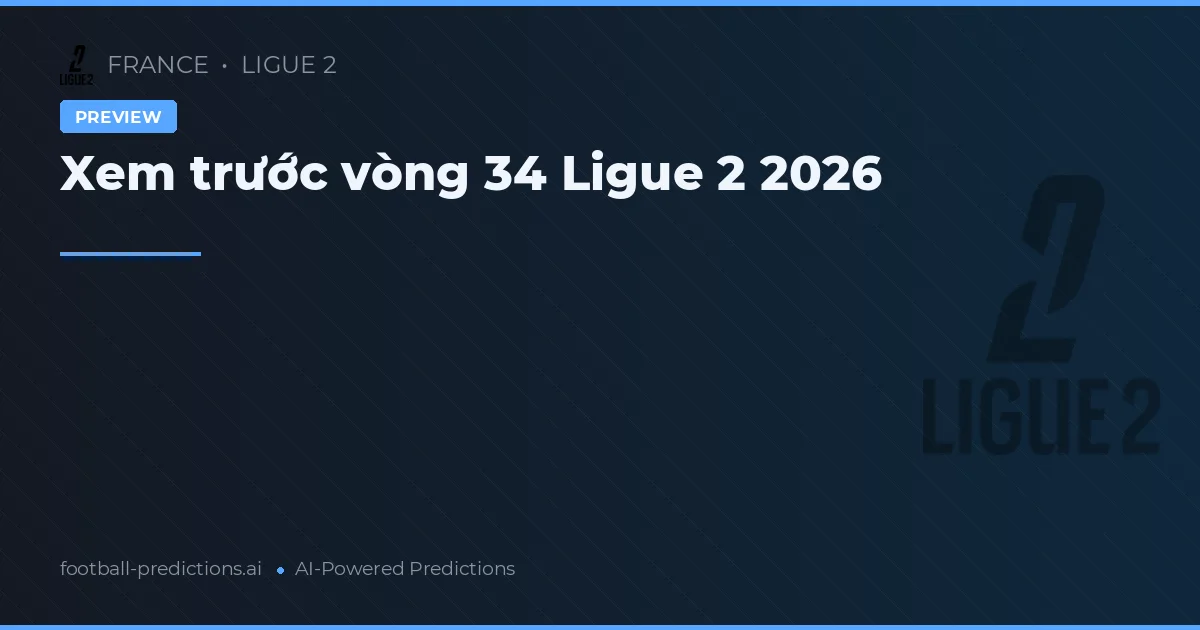 Xem trước vòng 34 Ligue 2 2026