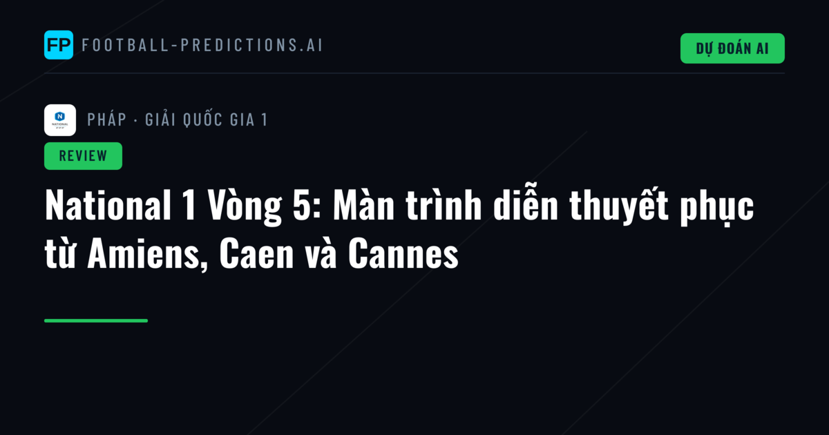 National 1 Vòng 5: Màn trình diễn thuyết phục từ Amiens, Caen và Cannes