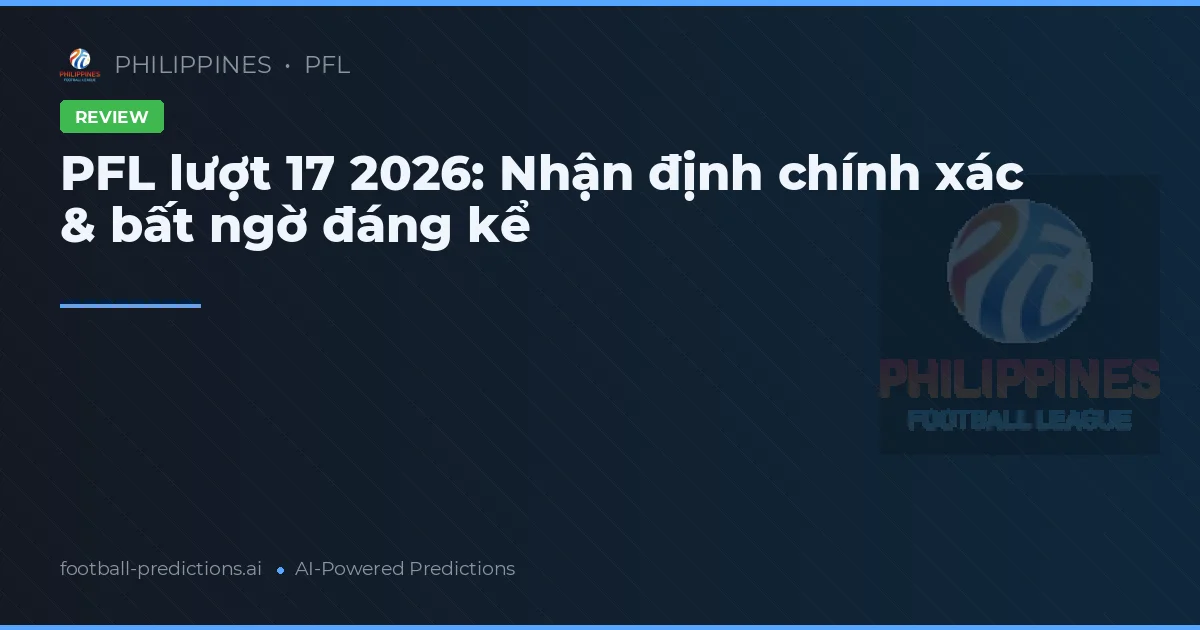 PFL lượt 17 2026: Nhận định chính xác & bất ngờ đáng kể