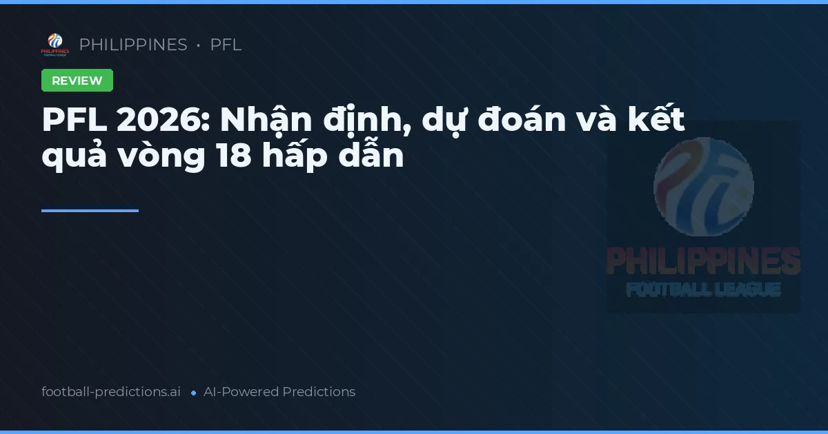 PFL 2026: Nhận định, dự đoán và kết quả vòng 18 hấp dẫn