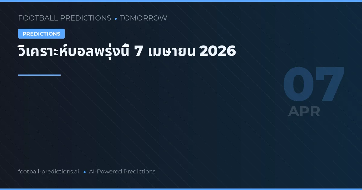 วิเคราะห์บอลพรุ่งนี้ 7 เมษายน 2026