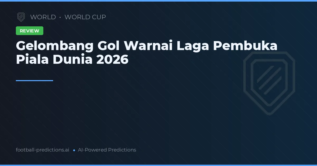 Gelombang Gol Warnai Laga Pembuka Piala Dunia 2026