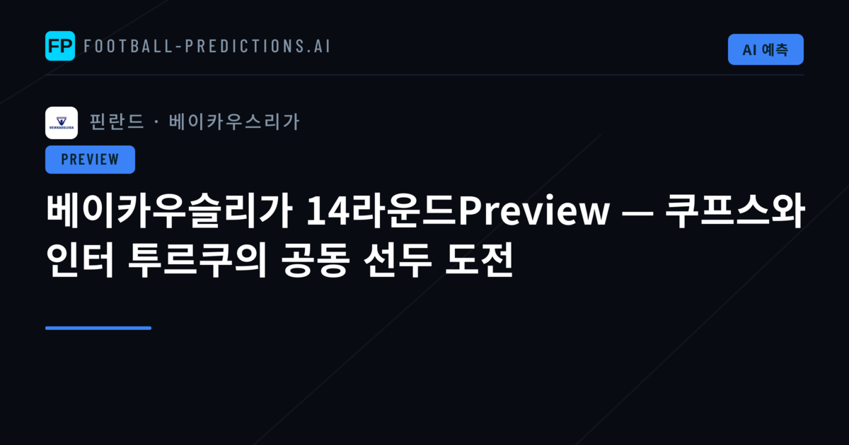 베이카우슬리가 14라운드Preview — 쿠프스와 인터 투르쿠의 공동 선두 도전