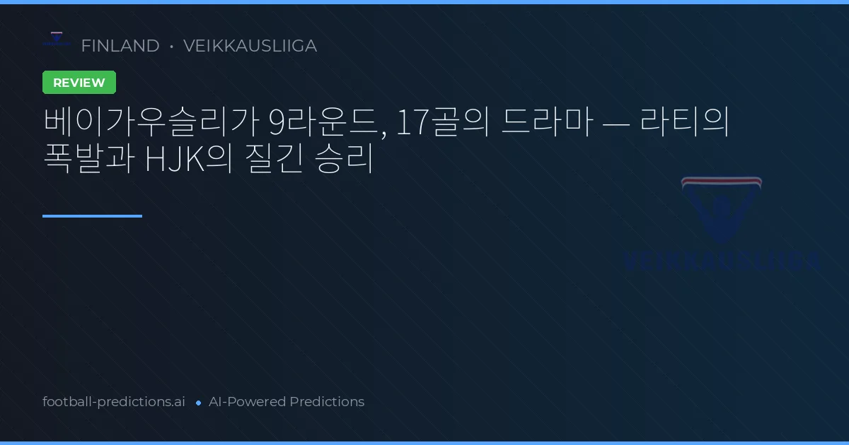 베이가우슬리가 9라운드, 17골의 드라마 — 라티의 폭발과 HJK의 질긴 승리